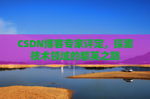 CSDN博客专家评定，探索技术领域的精英之路