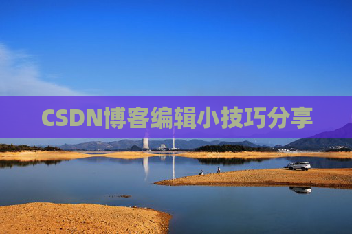 CSDN博客编辑小技巧分享