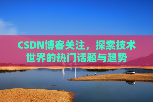 CSDN博客关注，探索技术世界的热门话题与趋势