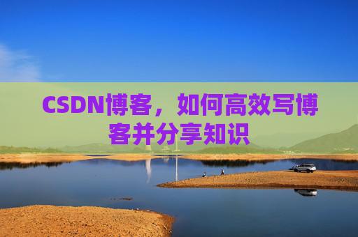 CSDN博客，如何高效写博客并分享知识