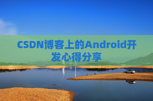 CSDN博客上的Android开发心得分享