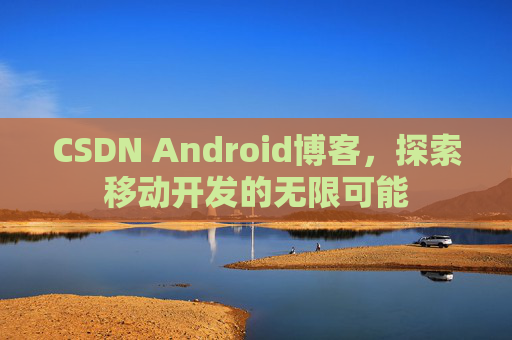 CSDN Android博客，探索移动开发的无限可能