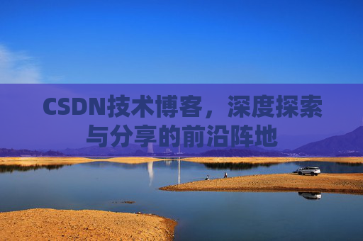CSDN技术博客，深度探索与分享的前沿阵地